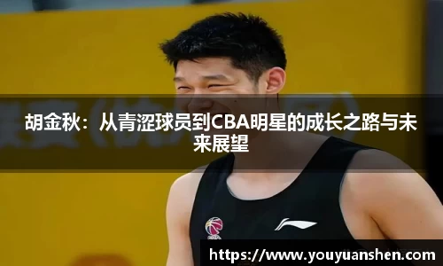 胡金秋：从青涩球员到CBA明星的成长之路与未来展望