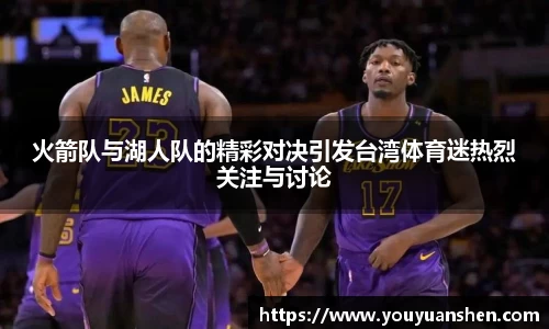 火箭队与湖人队的精彩对决引发台湾体育迷热烈关注与讨论