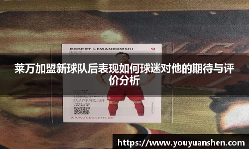 莱万加盟新球队后表现如何球迷对他的期待与评价分析