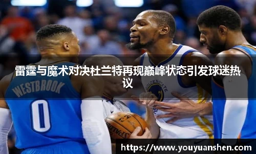 雷霆与魔术对决杜兰特再现巅峰状态引发球迷热议
