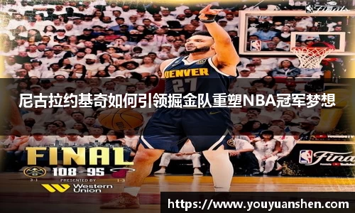 尼古拉约基奇如何引领掘金队重塑NBA冠军梦想