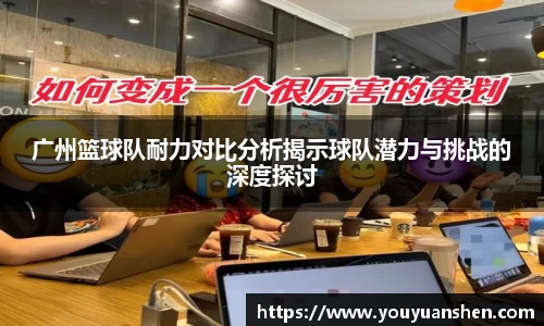 广州篮球队耐力对比分析揭示球队潜力与挑战的深度探讨