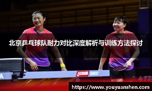 北京乒乓球队耐力对比深度解析与训练方法探讨